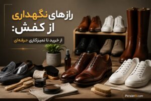 رازهای نگهداری از کفش: از خرید تا تمیزکاری حرفه‌ای و اصول مراقبت
