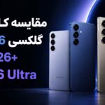 نبرد سه پرچمدار ؛ مقایسه کامل گلکسی S۲۶، S۲۶+ و S۲۶ Ultra | کدام را بخریم؟