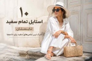 ۱۰ استایل تمامسفید تابستانی که هیچکس نمیتواند نادیدهشان بگیرد!