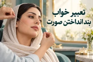 تعبیر خواب بند انداختن صورت؛ اصلاح خودم، دیگران و نخ پاره