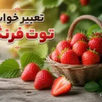 تعبیر خواب توت فرنگی؛ معنی خوردن، چیدن، خریدن و میوه قرمز و رسیده