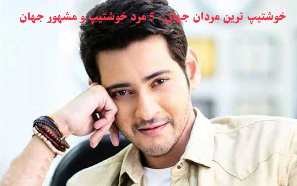 خوشتیپ ترین مردان جهان ، 5 مرد خوشتیپ و مشهور جهان
