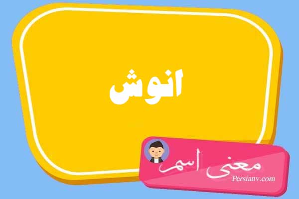 معنی اسم انوش ؛ تبریک تولد اسم انوش