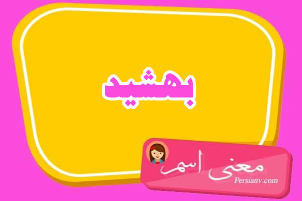 معنی اسم بهشید ؛ تبریک تولد اسم بهشید
