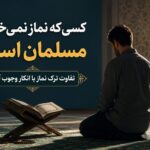 کسی که نماز نمی‌خواند مسلمان است؟ تفاوت ترک نماز با انکار وجوب آن